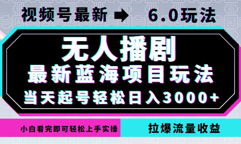 视频号最新6.0玩法，无人播剧，轻松日入3000+，最新蓝海项目，拉爆流量…-钞能力网全创