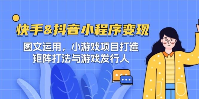 快手&抖音-小程序变现 图文运用/小游戏项目打造/矩阵打法与游戏发行人-钞能力网全创