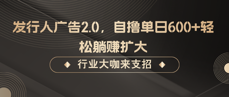 发行人广告2.0，自撸单日600+轻松躺赚扩大-钞能力网全创