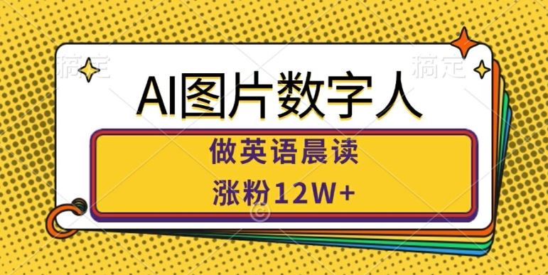 AI图片数字人做英语晨读，涨粉12W+，市场潜力巨大-钞能力网全创