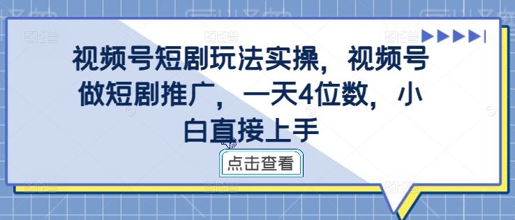 视频号短剧玩法实操，视频号做短剧推广，一天4位数，小白直接上手-钞能力网全创