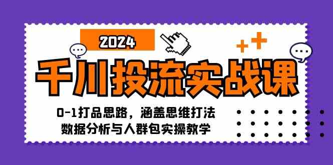 千川投流实战课：0-1打品思路，涵盖思维打法、数据分析与人群包实操教学-钞能力网全创