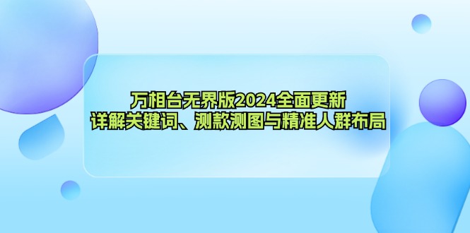 万相台无界版全面更新，详解关键词、测款测图与精准人群布局-钞能力网全创