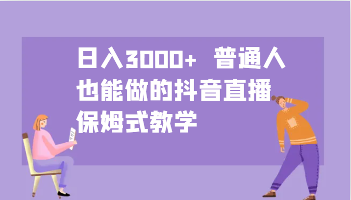 日入3000+  普通人也能做的抖音直播   保姆式教学-钞能力网全创