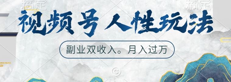 视频号人性玩法，让你起号，广告双份收入，副业好选择【揭秘】-钞能力网全创