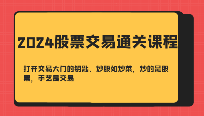 2024股票交易通关课-打开交易大门的钥匙、炒股如炒菜，炒的是股票，手艺是交易-钞能力网全创