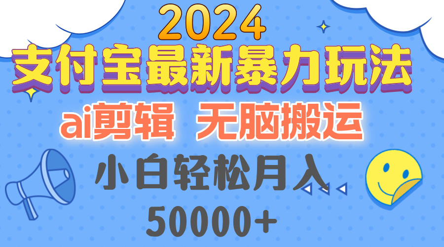 （12923期）2024支付宝最新暴力玩法，AI剪辑，无脑搬运，小白轻松月入50000+-钞能力网全创