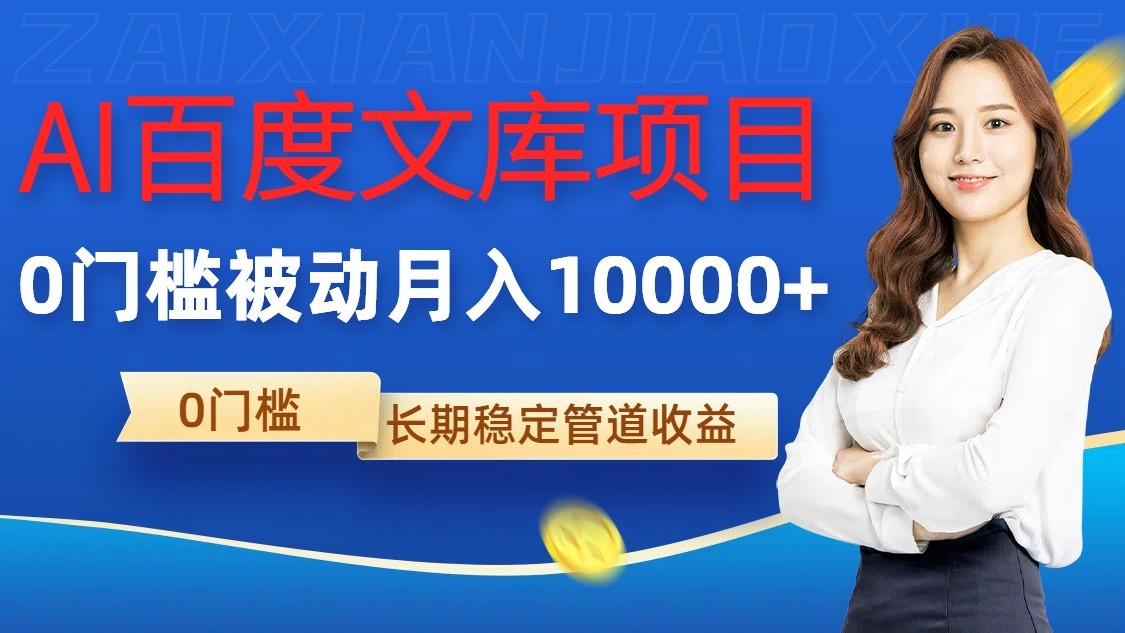 AI百度文库项目，零门槛，被动管道月入10000+-钞能力网全创