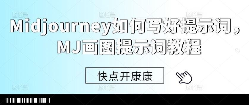 Midjourney如何写好提示词，MJ画图提示词教程-钞能力网全创