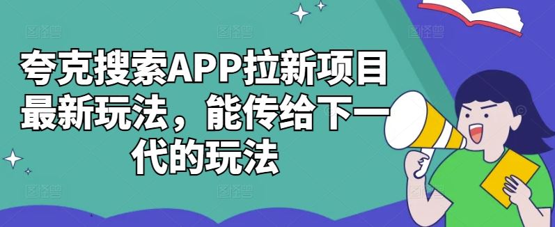 夸克搜索APP拉新项目最新玩法，能传给下一代的玩法-钞能力网全创