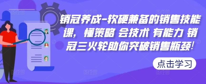 销冠养成-软硬兼备的销售技能课，懂策略 会技术 有能力 销冠三火轮助你突破销售瓶颈!-钞能力网全创