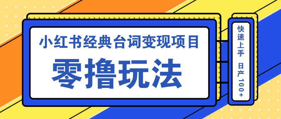 小红书经典台词变现项目，零撸玩法 快速上手 日产100+-钞能力网全创