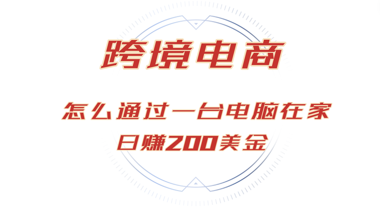 日赚200美金的跨境电商赛道，如何在家通过一台电脑把货卖到全世界！-钞能力网全创