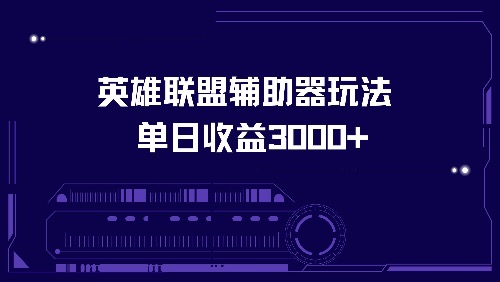 （13031期）英雄联盟辅助器玩法单日收益3000+-钞能力网全创