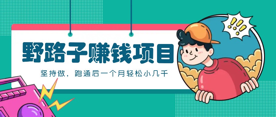 一个人就能操作的野路子赚钱项目，零成本零门槛坚持做，跑通后一个月小几千！-钞能力网全创