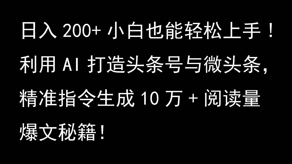 利用AI打造头条号与微头条，精准指令生成10万+阅读量爆文秘籍！日入200+小白也能轻…-钞能力网全创