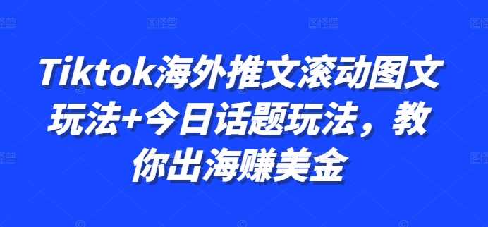 Tiktok海外推文滚动图文玩法+今日话题玩法，教你出海赚美金-钞能力网全创