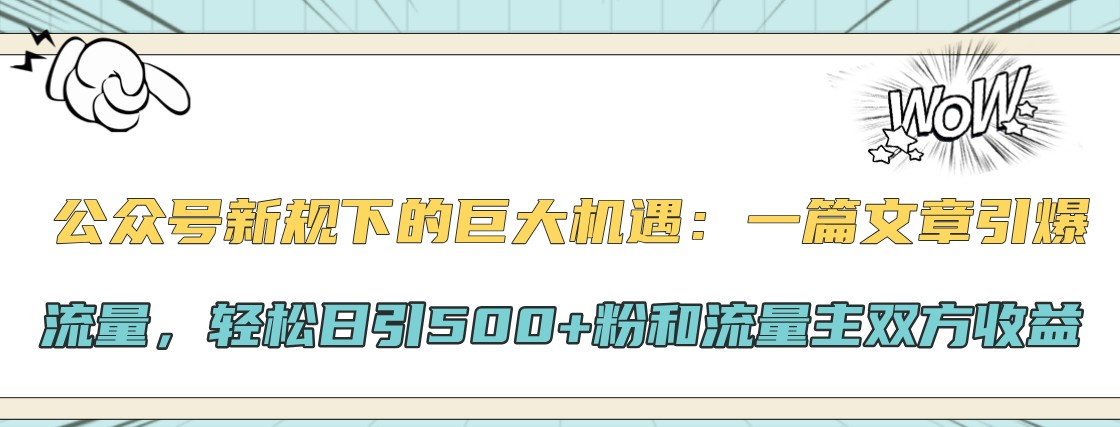 公众号新规下的巨大机遇：一篇文章引爆流量，轻松日引500+粉和流量主双方收益-钞能力网全创