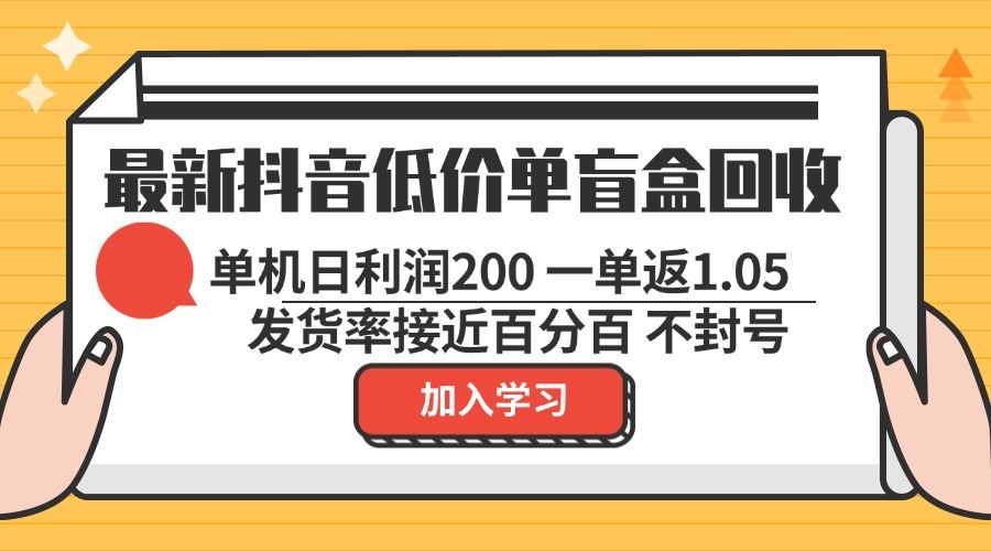 （13092期）最新抖音低价单盲盒回收 一单1.05 单机日利润200 纯绿色不封号-钞能力网全创