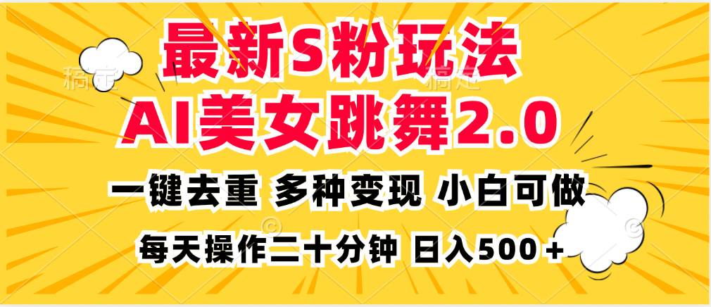 （13119期）最新S粉玩法，AI美女跳舞，项目简单，多种变现方式，小白可做，日入500…-钞能力网全创