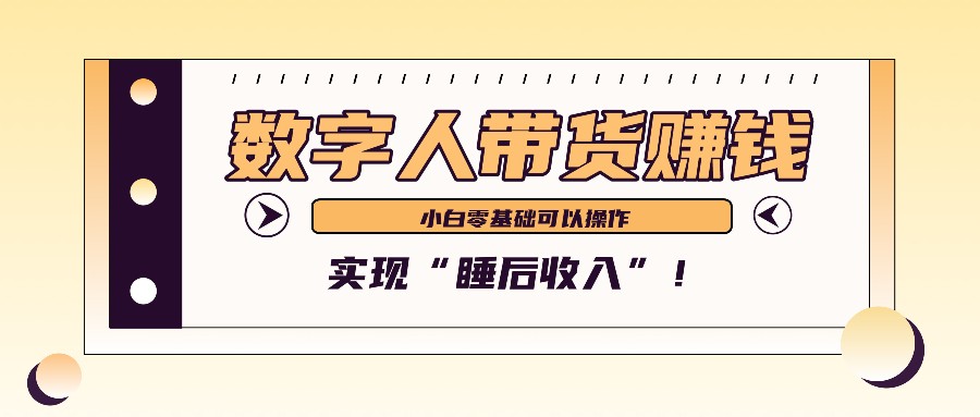 数字人带货2个月赚了6万多，做短视频带货，新手一样可以实现“睡后收入”！-钞能力网全创