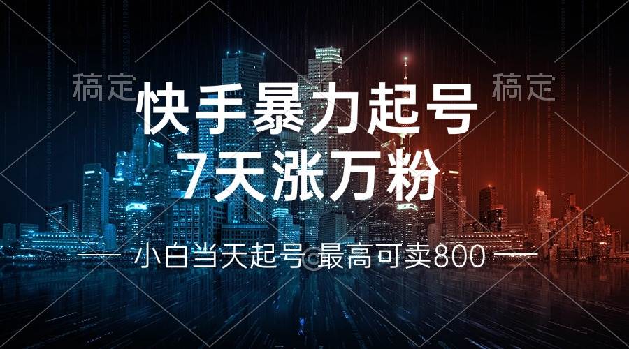 （13142期）快手暴力起号，7天涨万粉，小白当天起号 多种变现方式，账号回收，单月…-钞能力网全创