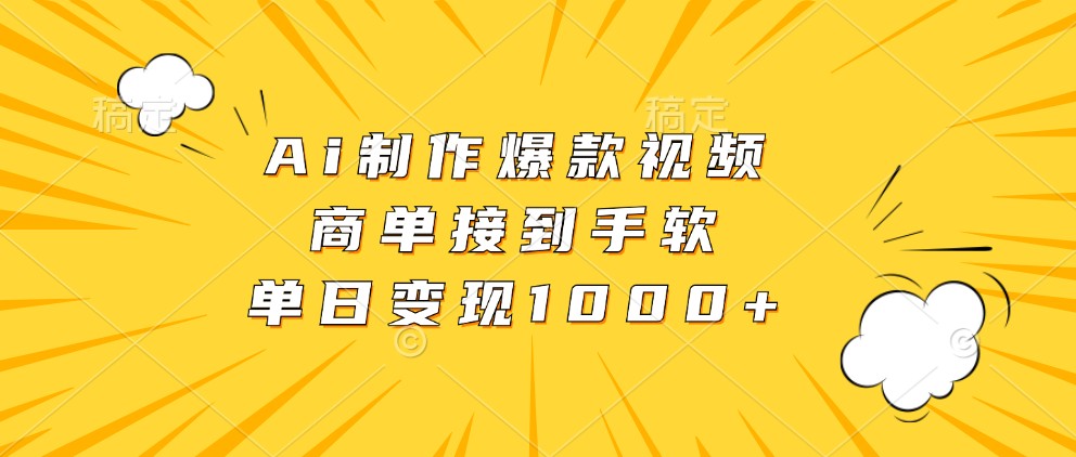 Ai制作爆款视频，商单接到手软，单日变现1000+-钞能力网全创