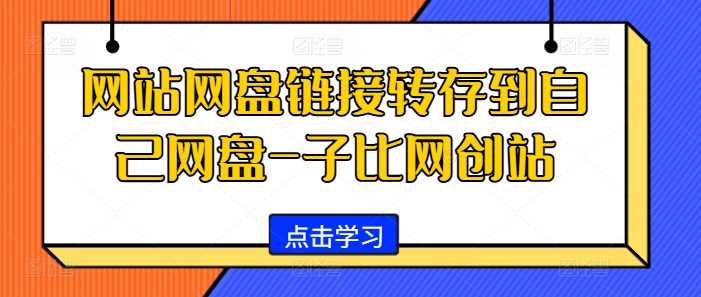 网站网盘链接转存到自己网盘-子比网创站-钞能力网全创