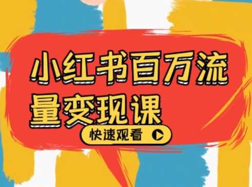 小红书百万流量变现课，小红书电商教程下载-钞能力网全创