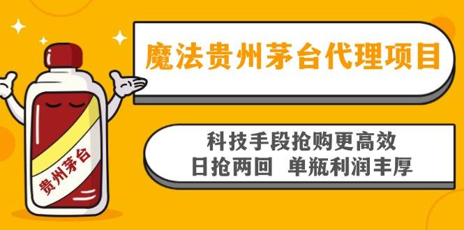 魔法贵州茅台代理项目，科技手段抢购更高效，日抢两回单瓶利润丰厚，回…-钞能力网全创