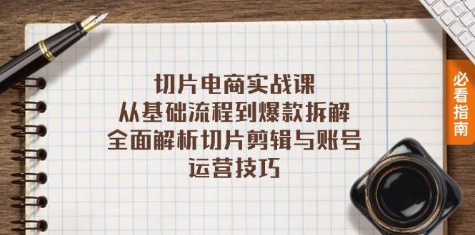 切片电商实战课：从基础流程到爆款拆解，全面解析切片剪辑与账号运营技巧-钞能力网全创
