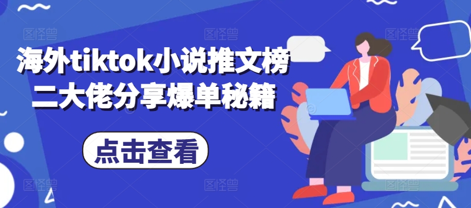 海外tiktok小说推文榜二大佬分享爆单秘籍-钞能力网全创