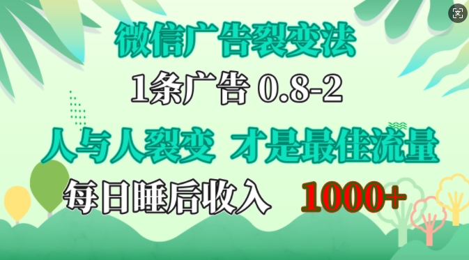 微信广告裂变法，操控人性，自发为你免费宣传，人与人的裂变才是最佳流量，单日睡后收入1k【揭秘】-钞能力网全创