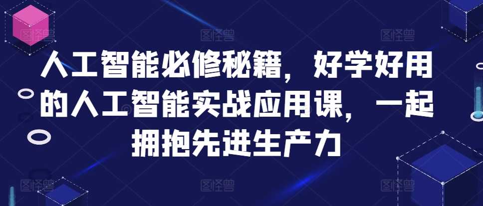 人工智能必修秘籍，好学好用的人工智能实战应用课，一起拥抱先进生产力-钞能力网全创