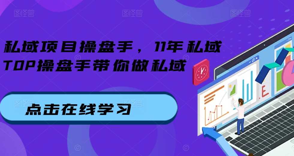 私域项目操盘手，11年私域TOP操盘手带你做私域-钞能力网全创