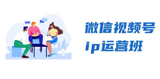 微信视频号ip运营班：特邀分享+CEO直播+精英分享，揭秘视频号变现秘诀-钞能力网全创