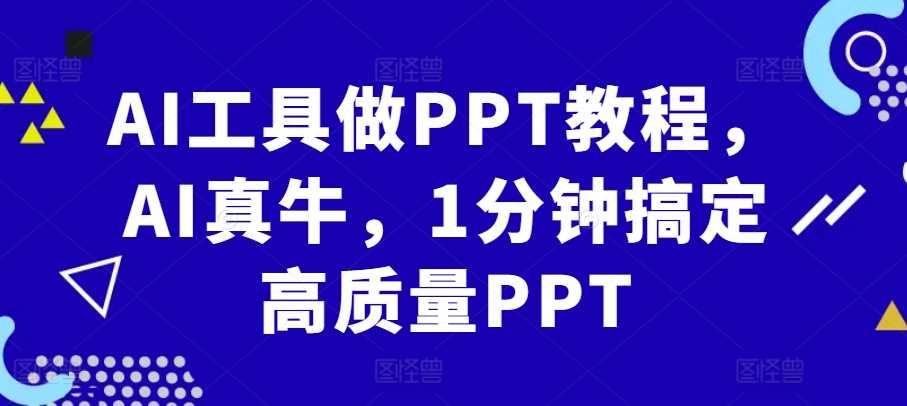 AI工具做PPT教程，AI真牛，1分钟搞定高质量PPT-钞能力网全创