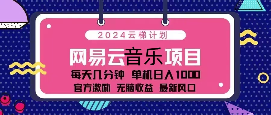 2024云梯计划 网易云音乐项目：每天几分钟 单机日入1000 官方激励 无脑…-钞能力网全创