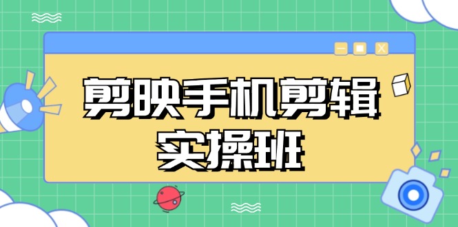 （13264期）剪映手机剪辑实战班，从入门到精通，抖音爆款视频制作秘籍分段讲解-钞能力网全创