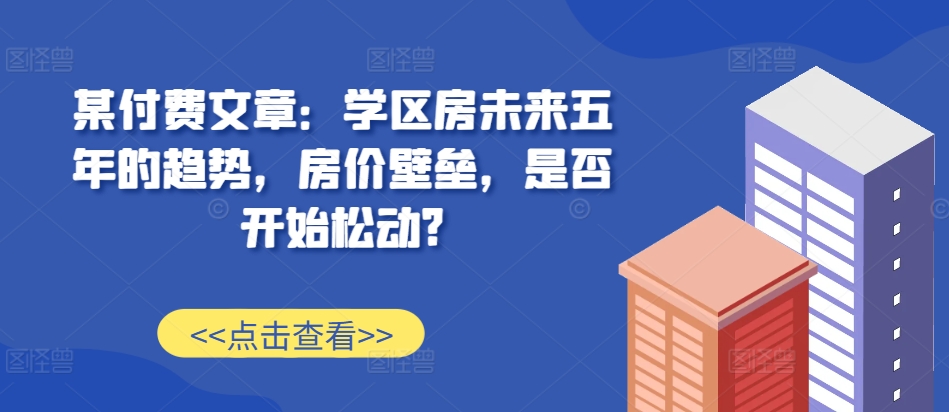 学区房未来五年的趋势，房价壁垒，是否开始松动?-钞能力网全创