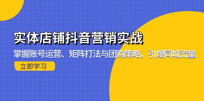 实体店铺抖音营销实战：掌握账号运营、矩阵打法与团购策略，引爆同城流量-钞能力网全创