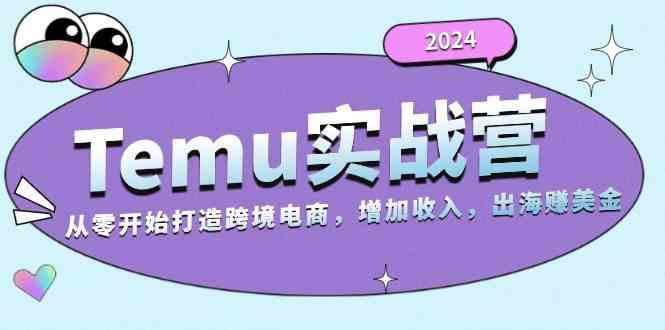 2024Temu出海赚美金实战营，从零开始打造跨境电商增加收入（124G）-钞能力网全创