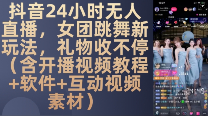 DY 24小时无人直播，女团跳舞新玩法，礼物收不停(含开播视频教程+软件+互动视频素材)【揭秘】-钞能力网全创