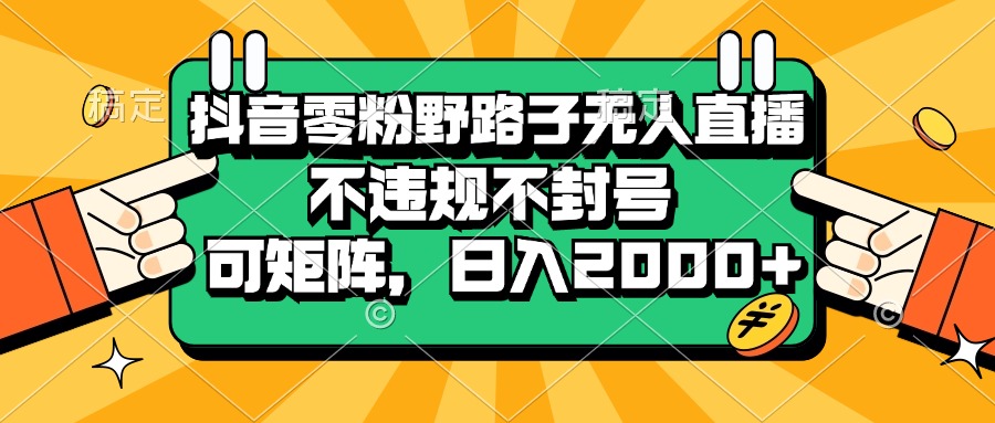 （13336期）抖音零粉野路子无人直播，不违规不封号，可矩阵，日入2000+-钞能力网全创
