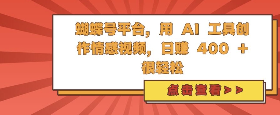 蝴蝶号平台，用 AI 工具创作情感视频，日入4张很轻松【揭秘】-钞能力网全创
