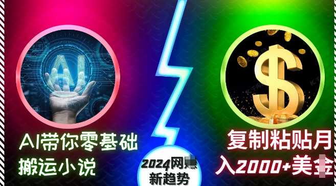 AI带你零基础搬运小说，复制粘贴月入2000+美刀，2024网创新趋势【揭秘】-钞能力网全创