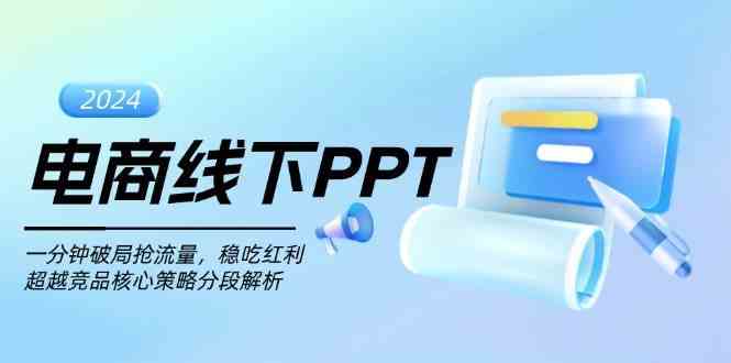 电商线下PPT：一分钟破局抢流量，稳吃红利，超越竞品核心策略分段解析-钞能力网全创