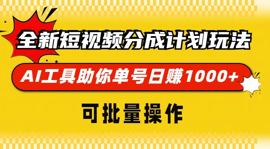 全新短视频分成计划玩法，AI 工具助你单号日赚 1000+，可批量操作-钞能力网全创