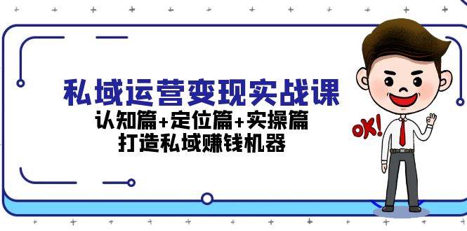 私域运营变现实战课：认知篇+定位篇+实操篇，打造私域赚钱机器-钞能力网全创