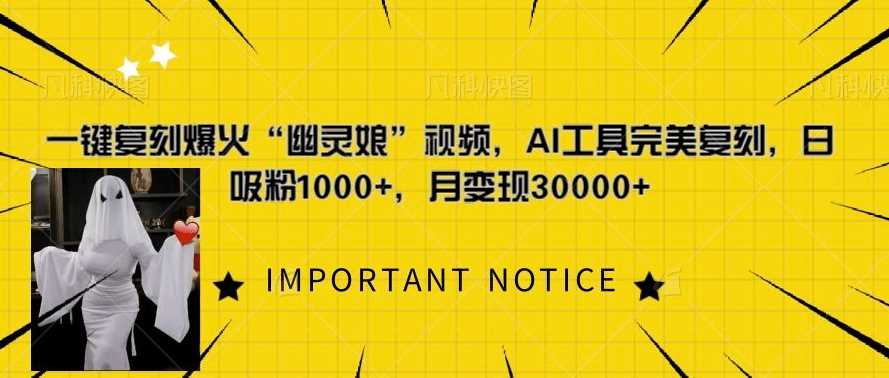 一键复刻爆火“幽灵娘”视频，AI工具完美复刻，日吸粉1000+，月变现过W-钞能力网全创